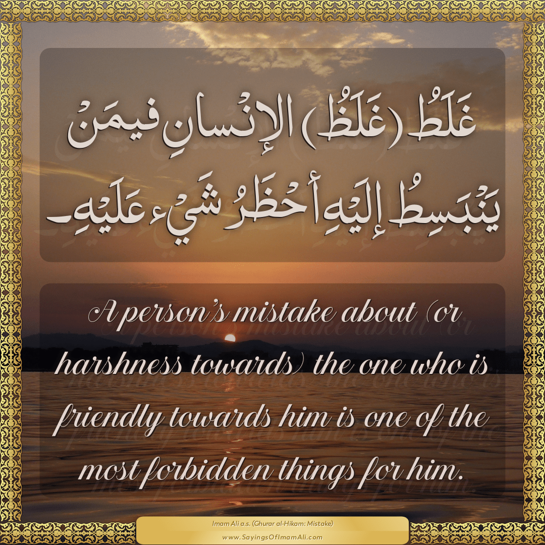 A person’s mistake about (or harshness towards) the one who is friendly...